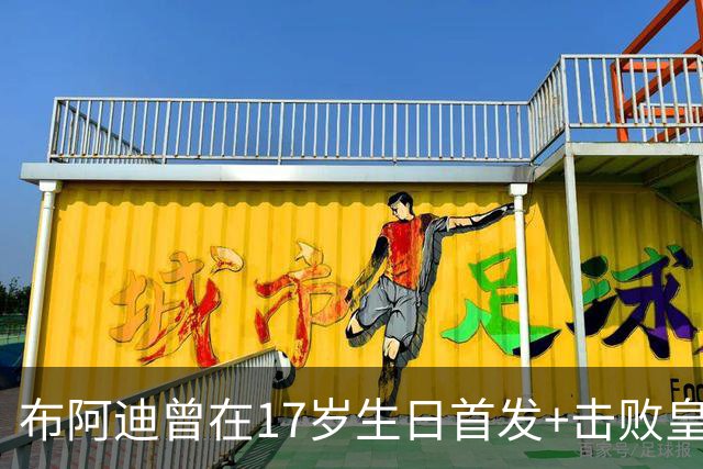 布阿迪曾在17岁生日首发+击败皇马：魔笛是我的偶像，当时像做梦
