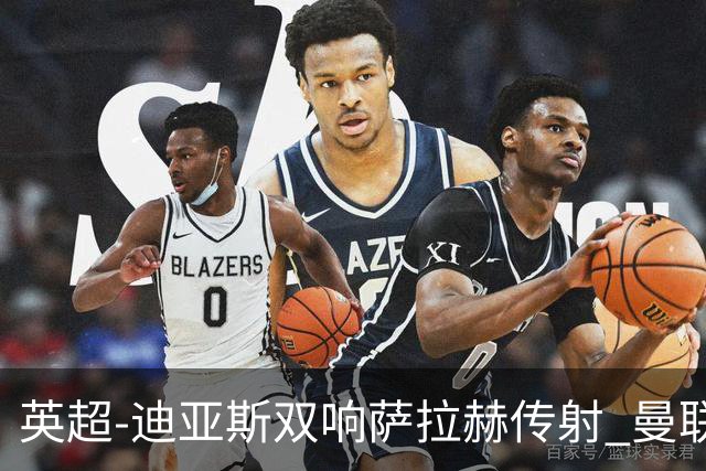 英超-迪亚斯双响萨拉赫传射 曼联0-3利物浦